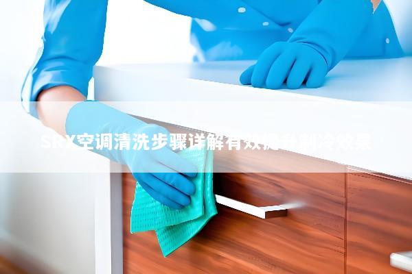 SRX空调清洗步骤详解有效提升制冷效果